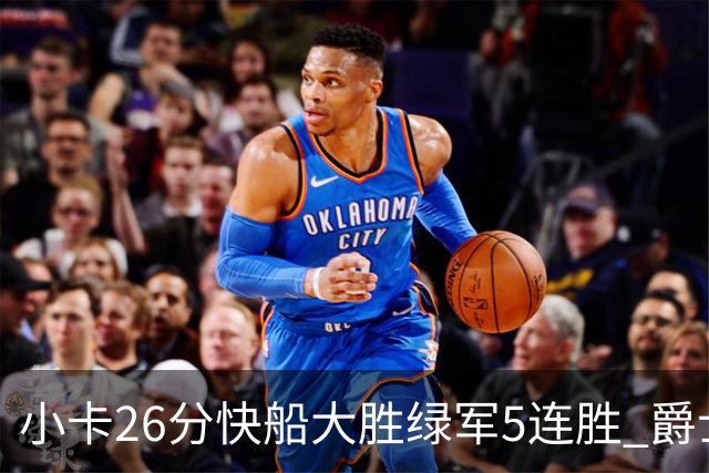 小卡26分快船大胜绿军5连胜 爵士送黄蜂3连败
